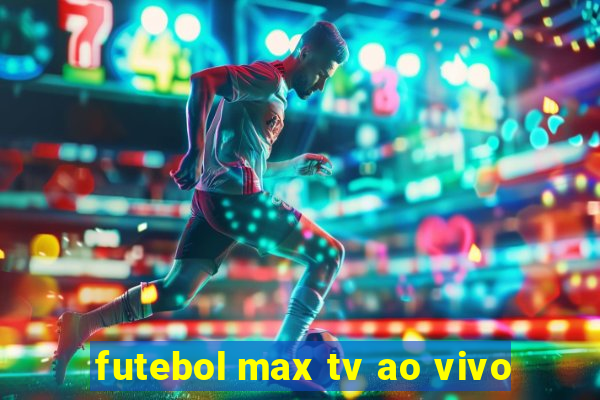 futebol max tv ao vivo